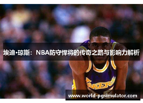 埃迪·琼斯：NBA防守悍将的传奇之路与影响力解析