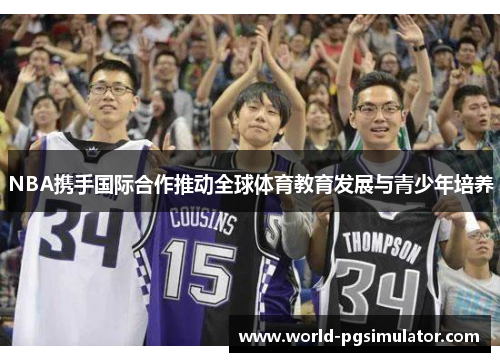 NBA携手国际合作推动全球体育教育发展与青少年培养