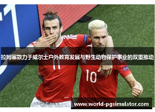 拉姆塞致力于威尔士户外教育发展与野生动物保护事业的双重推动