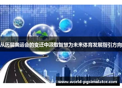 从历届奥运会的变迁中汲取智慧为未来体育发展指引方向