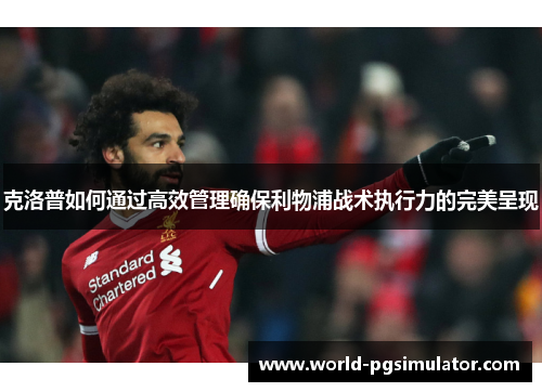 克洛普如何通过高效管理确保利物浦战术执行力的完美呈现