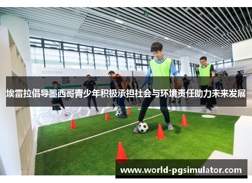 埃雷拉倡导墨西哥青少年积极承担社会与环境责任助力未来发展