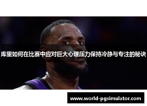 库里如何在比赛中应对巨大心理压力保持冷静与专注的秘诀