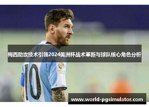 梅西助攻技术引领2024美洲杯战术革新与球队核心角色分析