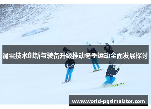 滑雪技术创新与装备升级推动冬季运动全面发展探讨