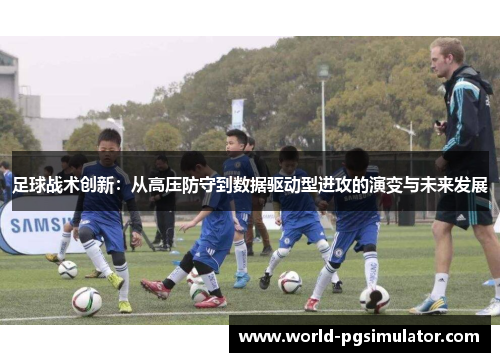 足球战术创新：从高压防守到数据驱动型进攻的演变与未来发展