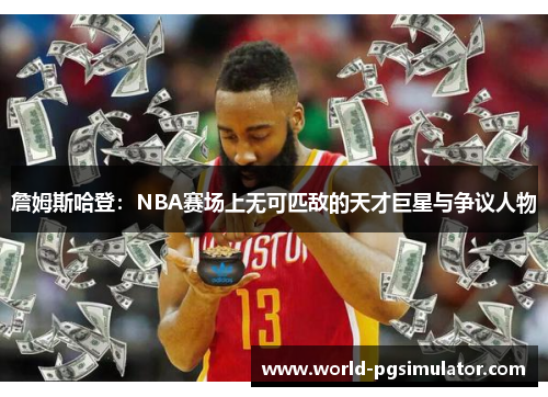 詹姆斯哈登：NBA赛场上无可匹敌的天才巨星与争议人物
