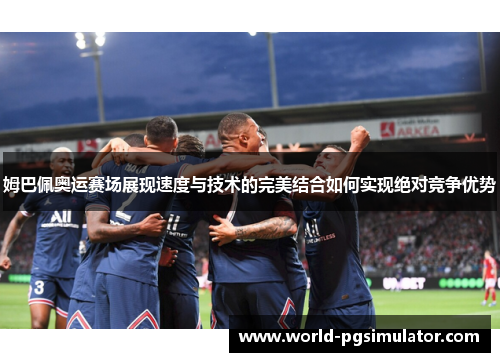 姆巴佩奥运赛场展现速度与技术的完美结合如何实现绝对竞争优势