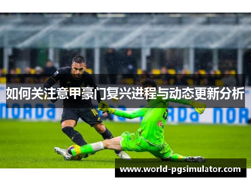 如何关注意甲豪门复兴进程与动态更新分析