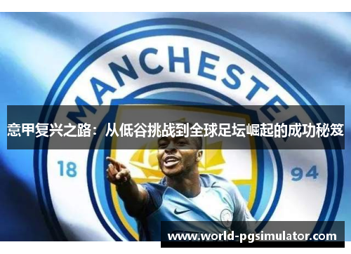 意甲复兴之路：从低谷挑战到全球足坛崛起的成功秘笈