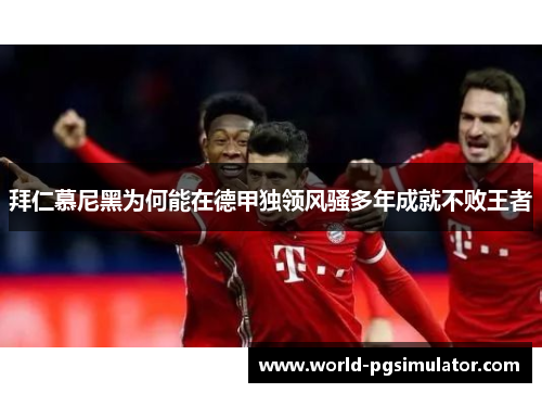 拜仁慕尼黑为何能在德甲独领风骚多年成就不败王者