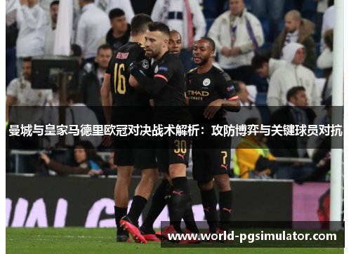 曼城与皇家马德里欧冠对决战术解析：攻防博弈与关键球员对抗
