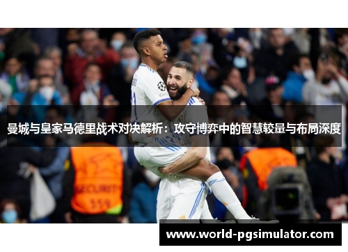 曼城与皇家马德里战术对决解析：攻守博弈中的智慧较量与布局深度
