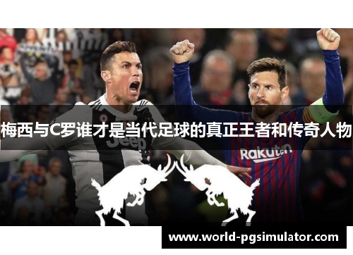 梅西与C罗谁才是当代足球的真正王者和传奇人物