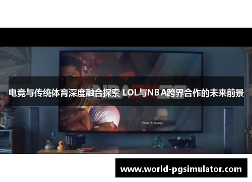 电竞与传统体育深度融合探索 LOL与NBA跨界合作的未来前景