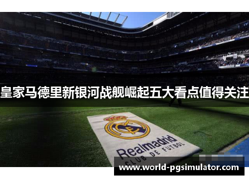皇家马德里新银河战舰崛起五大看点值得关注