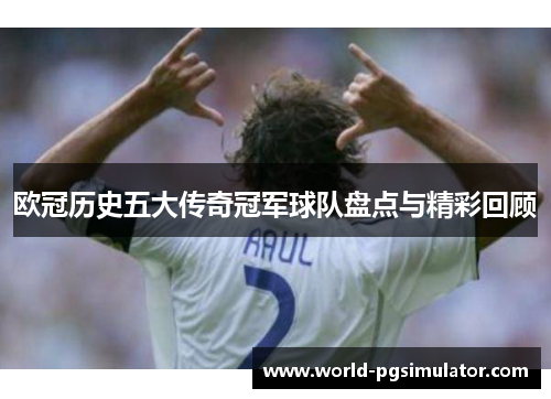 欧冠历史五大传奇冠军球队盘点与精彩回顾