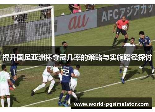 提升国足亚洲杯夺冠几率的策略与实施路径探讨