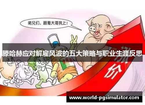 滕哈赫应对解雇风波的五大策略与职业生涯反思