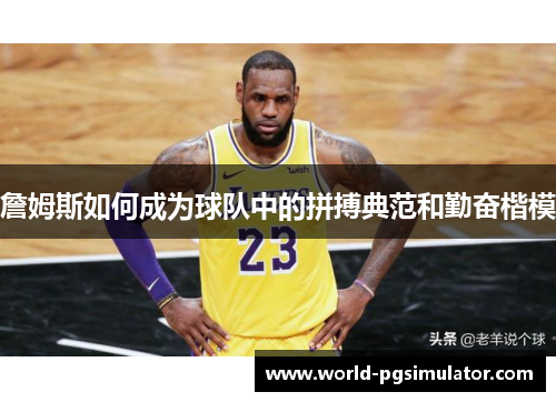 詹姆斯如何成为球队中的拼搏典范和勤奋楷模