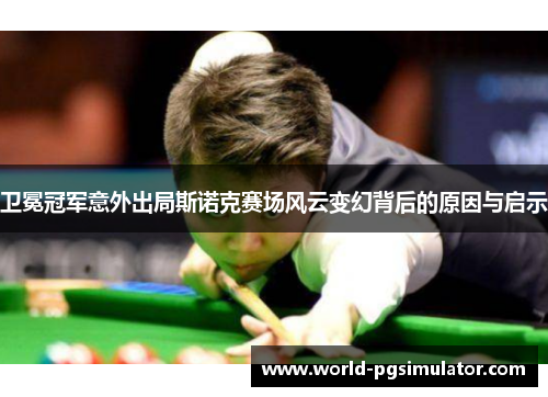 卫冕冠军意外出局斯诺克赛场风云变幻背后的原因与启示