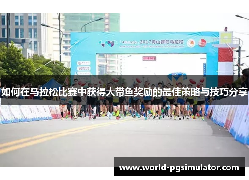 如何在马拉松比赛中获得大带鱼奖励的最佳策略与技巧分享
