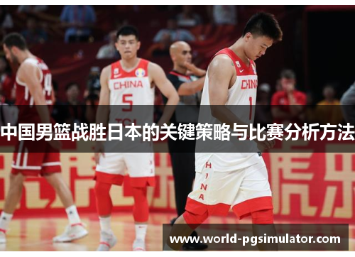 中国男篮战胜日本的关键策略与比赛分析方法