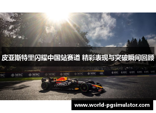 皮亚斯特里闪耀中国站赛道 精彩表现与突破瞬间回顾