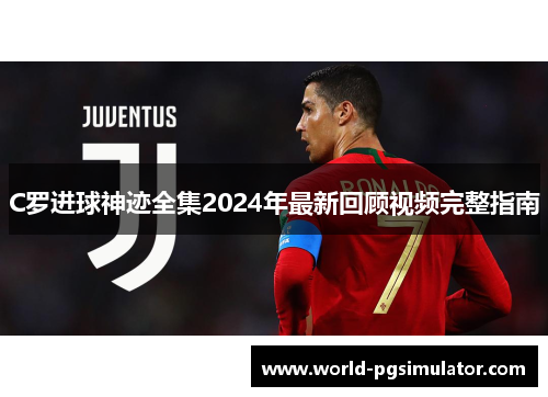 C罗进球神迹全集2024年最新回顾视频完整指南