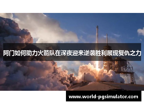 阿门如何助力火箭队在深夜迎来逆袭胜利展现复仇之力