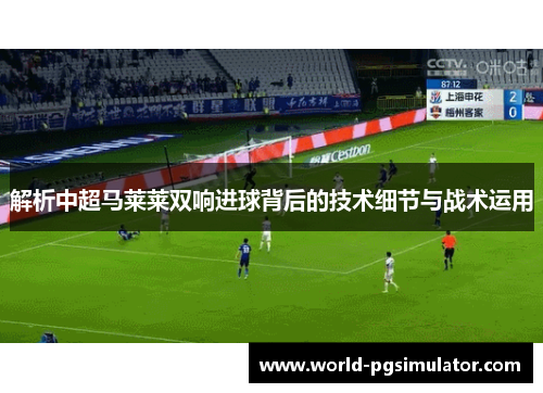解析中超马莱莱双响进球背后的技术细节与战术运用