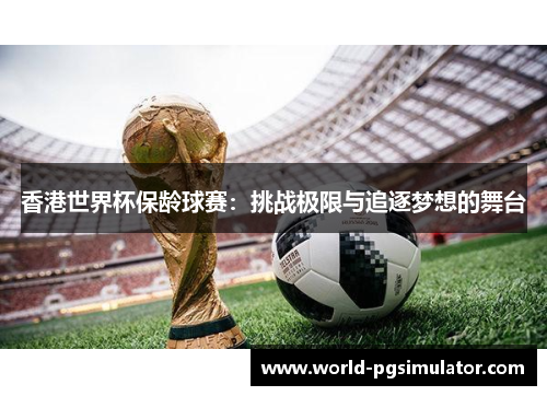 香港世界杯保龄球赛：挑战极限与追逐梦想的舞台