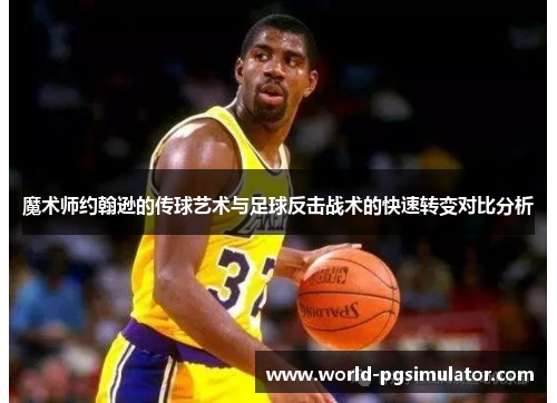 魔术师约翰逊的传球艺术与足球反击战术的快速转变对比分析