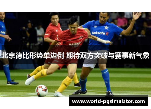 北京德比形势单边倒 期待双方突破与赛事新气象