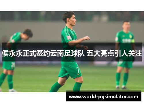 侯永永正式签约云南足球队 五大亮点引人关注