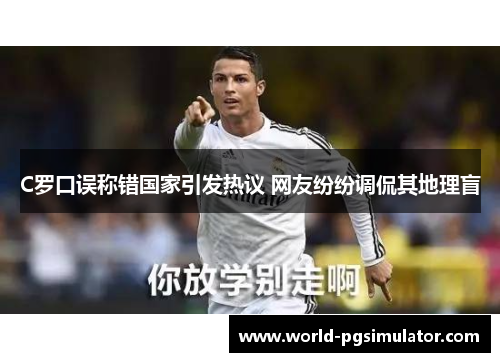 C罗口误称错国家引发热议 网友纷纷调侃其地理盲