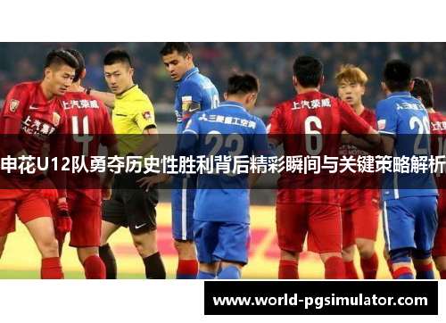 申花U12队勇夺历史性胜利背后精彩瞬间与关键策略解析