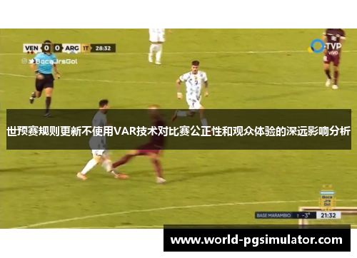 世预赛规则更新不使用VAR技术对比赛公正性和观众体验的深远影响分析