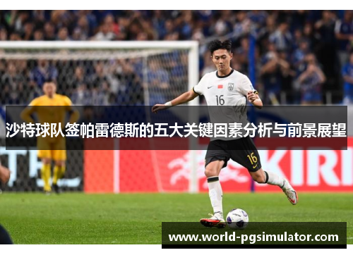 沙特球队签帕雷德斯的五大关键因素分析与前景展望