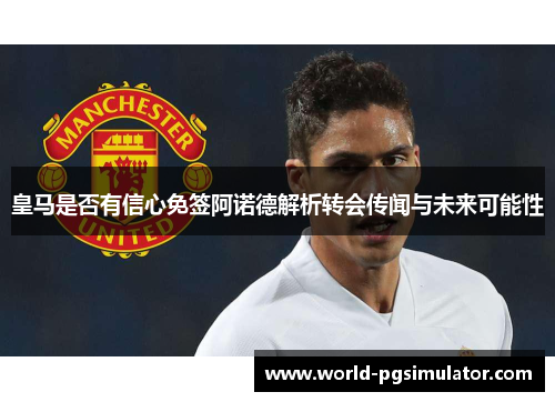 皇马是否有信心免签阿诺德解析转会传闻与未来可能性