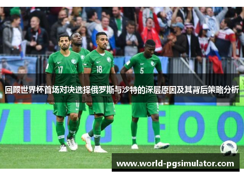回顾世界杯首场对决选择俄罗斯与沙特的深层原因及其背后策略分析