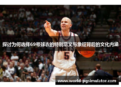 探讨为何选择69号球衣的特别意义与象征背后的文化内涵
