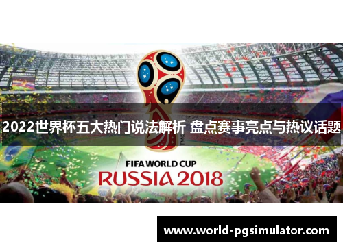 2022世界杯五大热门说法解析 盘点赛事亮点与热议话题