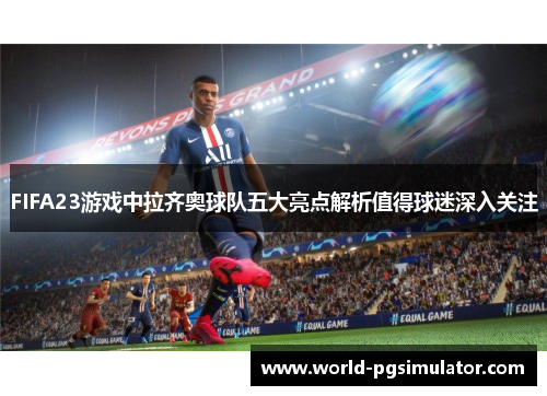 FIFA23游戏中拉齐奥球队五大亮点解析值得球迷深入关注