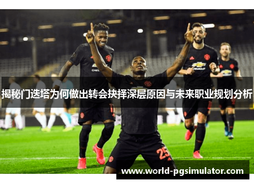揭秘门迭塔为何做出转会抉择深层原因与未来职业规划分析
