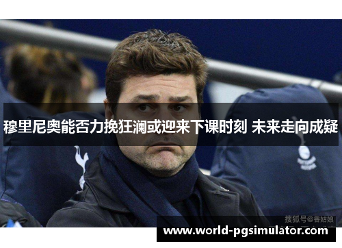 穆里尼奥能否力挽狂澜或迎来下课时刻 未来走向成疑