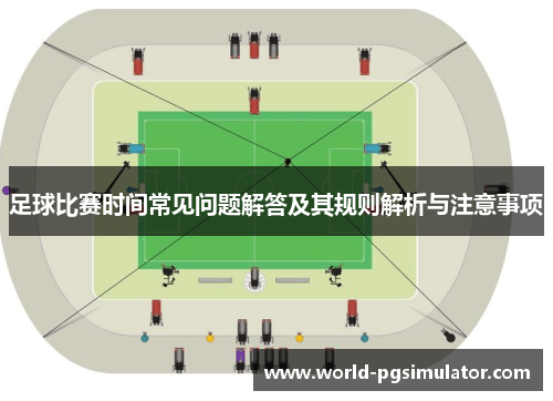 足球比赛时间常见问题解答及其规则解析与注意事项