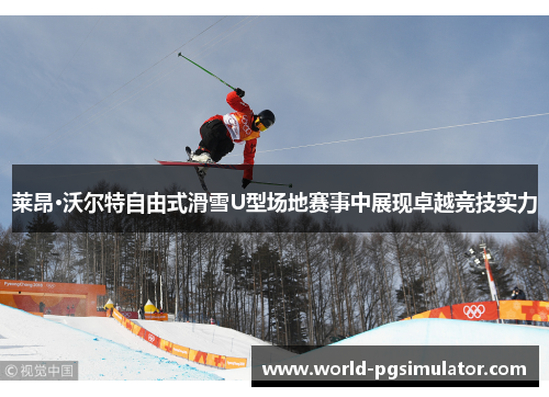 莱昂·沃尔特自由式滑雪U型场地赛事中展现卓越竞技实力