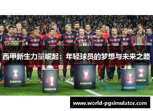 西甲新生力量崛起：年轻球员的梦想与未来之路