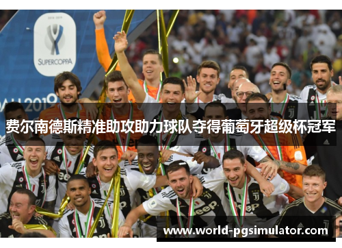 费尔南德斯精准助攻助力球队夺得葡萄牙超级杯冠军